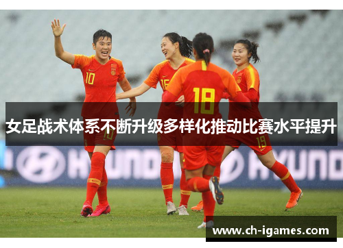 女足战术体系不断升级多样化推动比赛水平提升