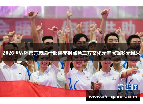 2026世界杯官方志愿者服装亮相融合三方文化元素展现多元风采